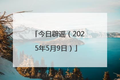 今日辟谣（2025年5月9日）