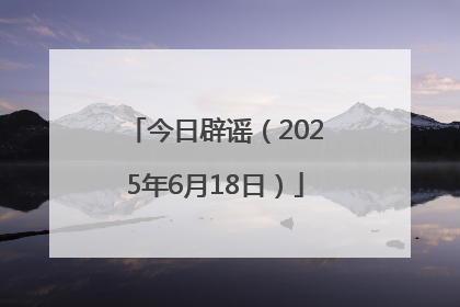 今日辟谣（2025年6月18日）