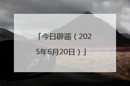今日辟谣（2025年6月20日）