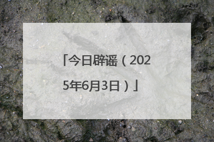 今日辟谣（2025年6月3日）