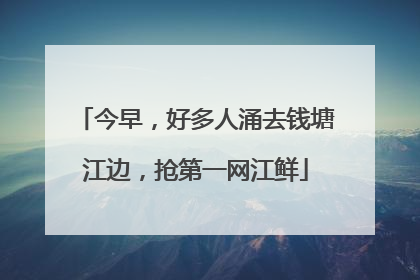 今早，好多人涌去钱塘江边，抢第一网江鲜