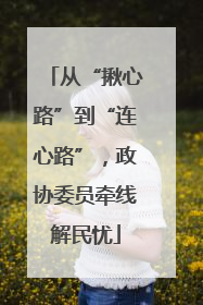 从“揪心路”到“连心路”，政协委员牵线解民忧