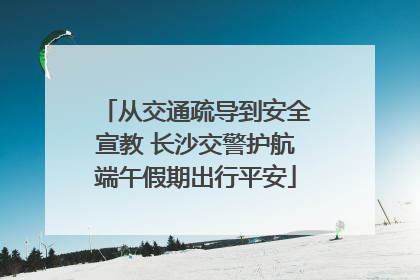 从交通疏导到安全宣教 长沙交警护航端午假期出行平安