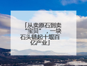 从卖原石到卖“宝贝”，一块石头链起十堰百亿产业