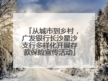 从城市到乡村，广发银行长沙星沙支行多样化开展存款保险宣传活动