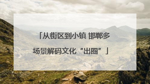 从街区到小镇 邯郸多场景解码文化“出圈”