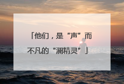 他们，是“声”而不凡的“澜精灵”