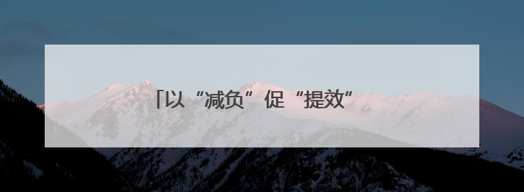 以“减负”促“提效” 推动基层工作轻装前行