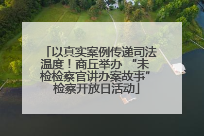 以真实案例传递司法温度！商丘举办 “未检检察官讲办案故事” 检察开放日活动