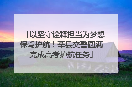 以坚守诠释担当为梦想保驾护航！莘县交警圆满完成高考护航任务