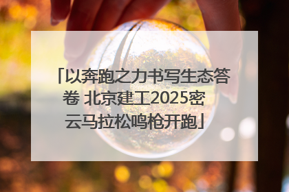 以奔跑之力书写生态答卷 北京建工2025密云马拉松鸣枪开跑