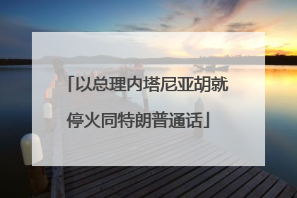 以总理内塔尼亚胡就停火同特朗普通话