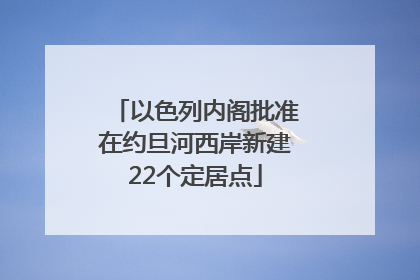 以色列内阁批准在约旦河西岸新建22个定居点