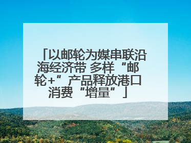 以邮轮为媒串联沿海经济带 多样“邮轮+”产品释放港口消费“增量”