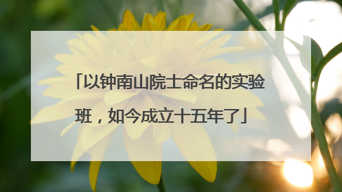 以钟南山院士命名的实验班，如今成立十五年了
