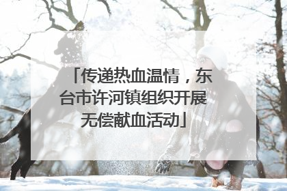 传递热血温情，东台市许河镇组织开展无偿献血活动