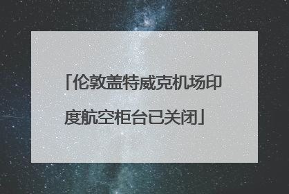 伦敦盖特威克机场印度航空柜台已关闭