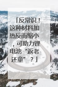 反常识！这种材料加热反而缩小，可助力锂电池“返老还童”？