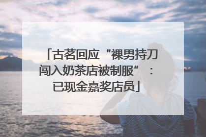 古茗回应“裸男持刀闯入奶茶店被制服”：已现金嘉奖店员