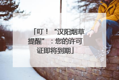 叮！“汉阳烟草提醒”：您的许可证即将到期
