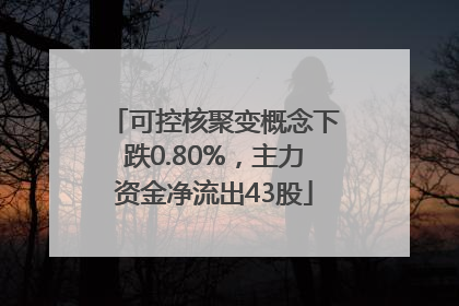 可控核聚变概念下跌0.80%，主力资金净流出43股