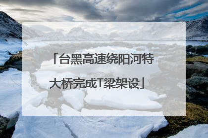 台黑高速绕阳河特大桥完成T梁架设