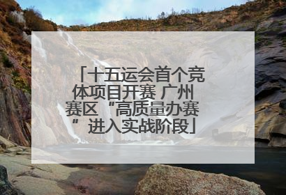十五运会首个竞体项目开赛 广州赛区“高质量办赛”进入实战阶段