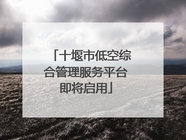 十堰市低空综合管理服务平台即将启用
