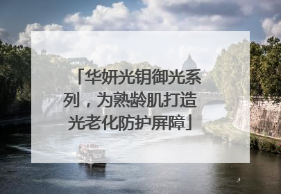 华妍光钥御光系列，为熟龄肌打造光老化防护屏障