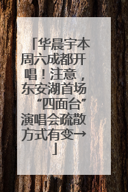 华晨宇本周六成都开唱！注意，东安湖首场“四面台”演唱会疏散方式有变→