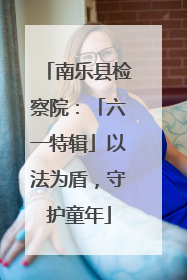 南乐县检察院：「六一特辑」以法为盾，守护童年