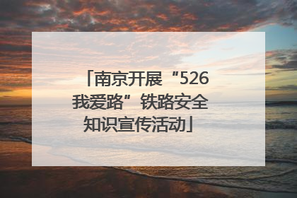 南京开展“526 我爱路”铁路安全知识宣传活动