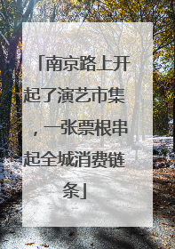 南京路上开起了演艺市集，一张票根串起全城消费链条