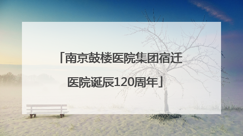 南京鼓楼医院集团宿迁医院诞辰120周年