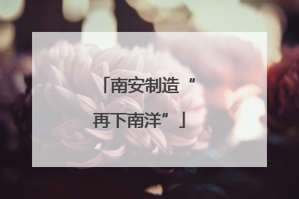 南安制造“再下南洋”