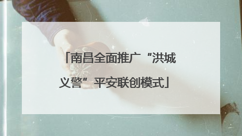 南昌全面推广“洪城义警”平安联创模式
