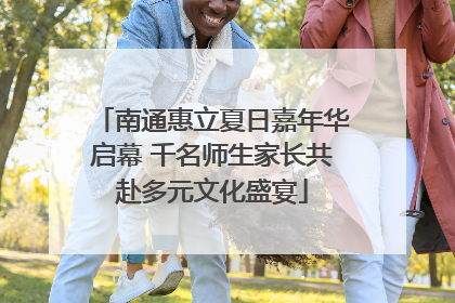 南通惠立夏日嘉年华启幕 千名师生家长共赴多元文化盛宴