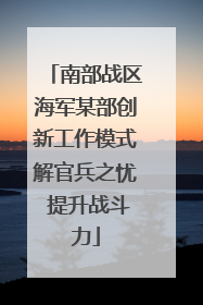 南部战区海军某部创新工作模式解官兵之忧 提升战斗力