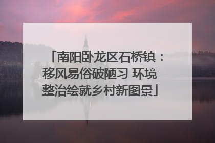 南阳卧龙区石桥镇：移风易俗破陋习 环境整治绘就乡村新图景