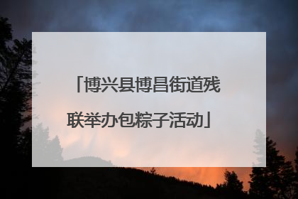 博兴县博昌街道残联举办包粽子活动