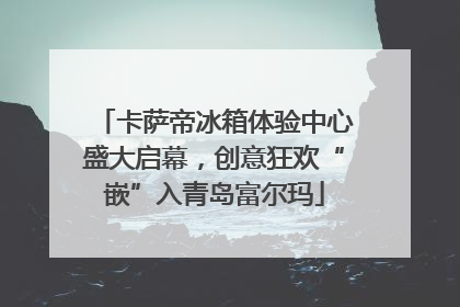 卡萨帝冰箱体验中心盛大启幕，创意狂欢“嵌”入青岛富尔玛