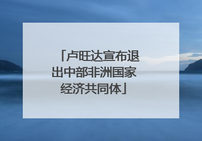 卢旺达宣布退出中部非洲国家经济共同体