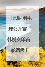印尼羽毛球公开赛｜韩悦女单首轮晋级