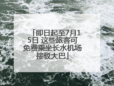 即日起至7月15日 这些旅客可免费乘坐长水机场接驳大巴