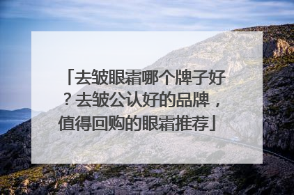 去皱眼霜哪个牌子好？去皱公认好的品牌，值得回购的眼霜推荐