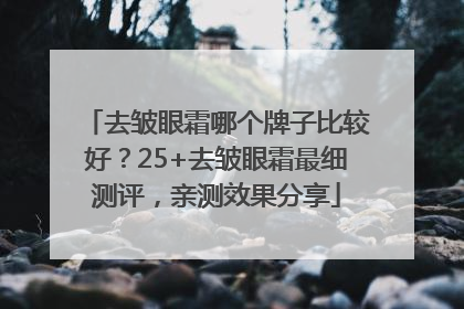 去皱眼霜哪个牌子比较好？25+去皱眼霜最细测评，亲测效果分享
