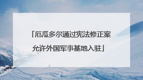 厄瓜多尔通过宪法修正案 允许外国军事基地入驻