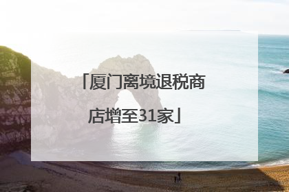 厦门离境退税商店增至31家