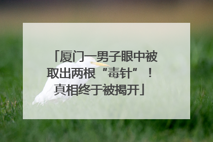 厦门一男子眼中被取出两根“毒针”！真相终于被揭开