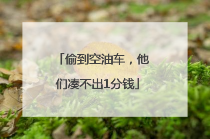 偷到空油车，他们凑不出1分钱